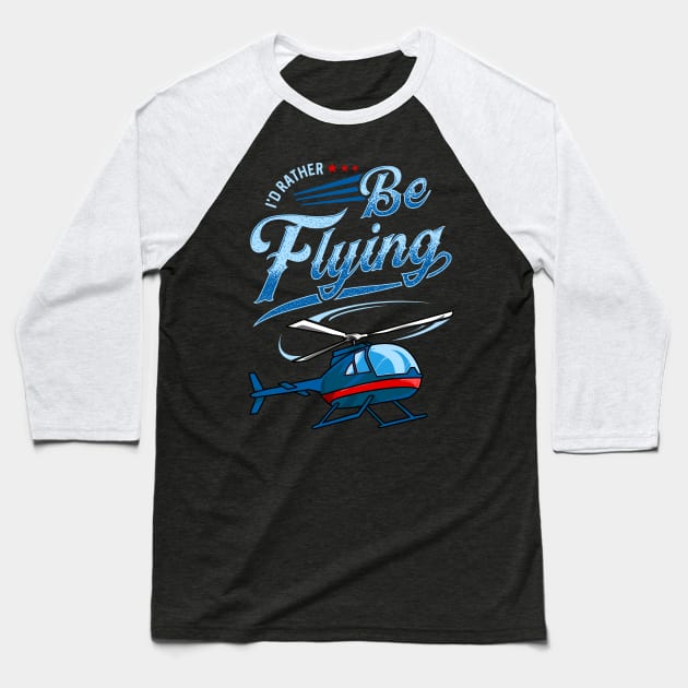 I'd Rather Be Flying Retro Helicopter Pilot Baseball T-Shirt by theperfectpresents